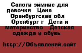 Сапоги зимние для девочки › Цена ­ 1 500 - Оренбургская обл., Оренбург г. Дети и материнство » Детская одежда и обувь   